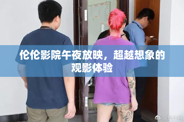 伦伦影院午夜放映，超越想象的观影体验