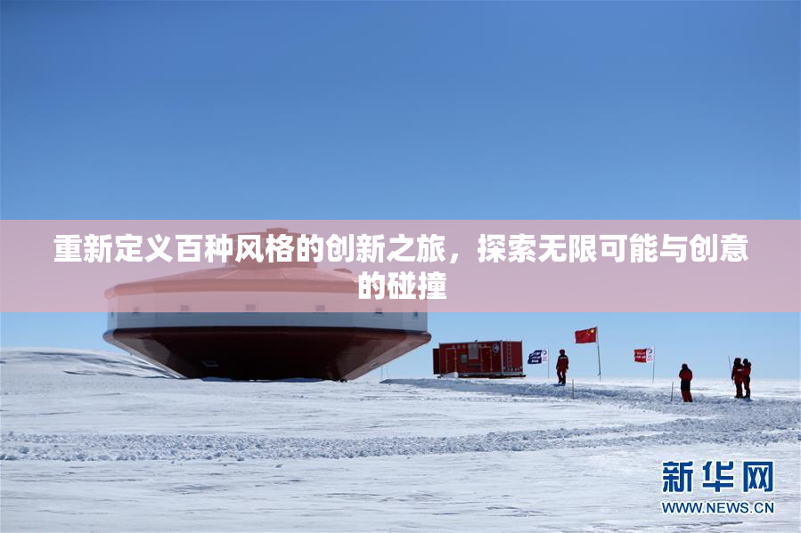 重新定义百种风格的创新之旅，探索无限可能与创意的碰撞