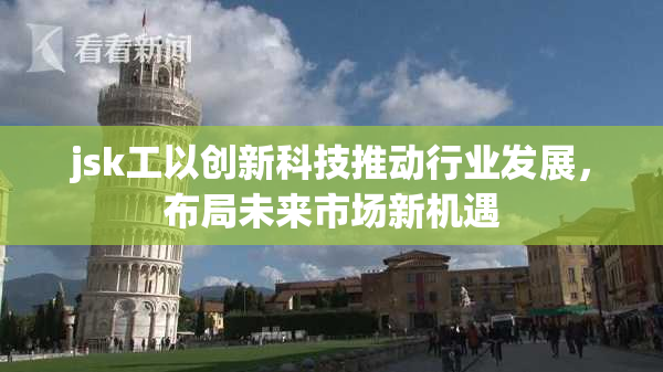 jsk工以创新科技推动行业发展，布局未来市场新机遇