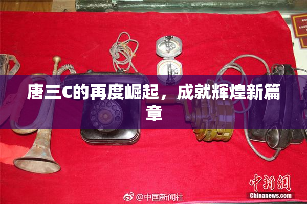 唐三C的再度崛起，成就辉煌新篇章