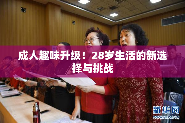 成人趣味升级！28岁生活的新选择与挑战