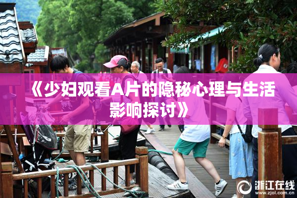 《少妇观看A片的隐秘心理与生活影响探讨》