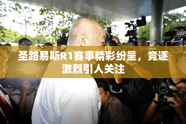 圣路易斯R1赛事精彩纷呈，竞逐激烈引人关注