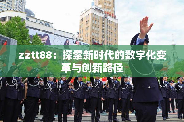 zztt88：探索新时代的数字化变革与创新路径