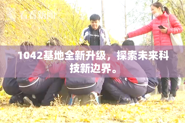 1042基地全新升级，探索未来科技新边界。