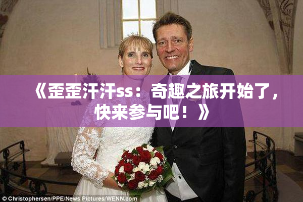 《歪歪汗汗ss：奇趣之旅开始了，快来参与吧！》