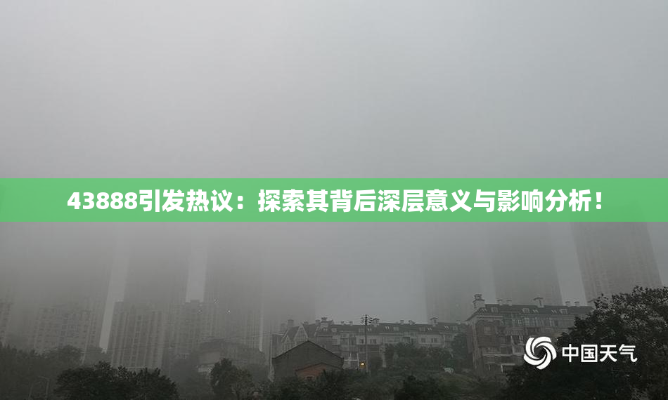 43888引发热议：探索其背后深层意义与影响分析！