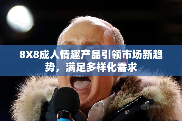 8X8成人情趣产品引领市场新趋势，满足多样化需求