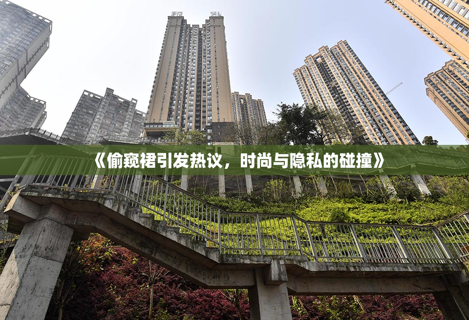 《偷窥裙引发热议，时尚与隐私的碰撞》