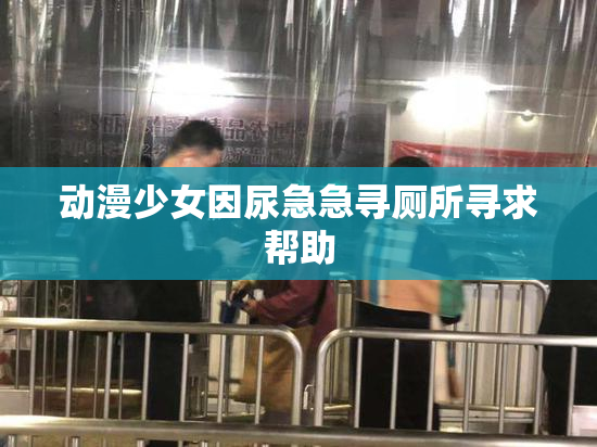 动漫少女因尿急急寻厕所寻求帮助