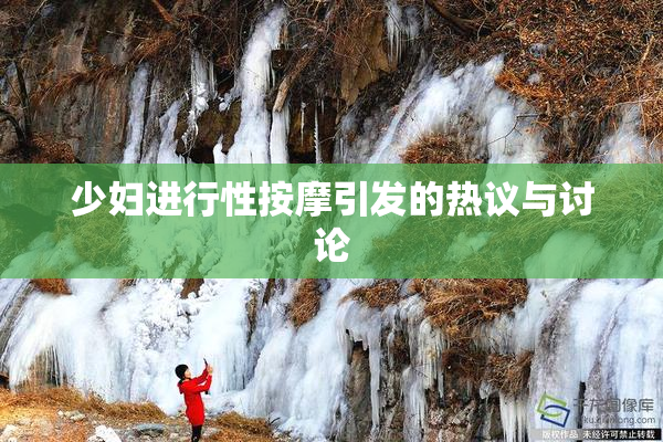 少妇进行性按摩引发的热议与讨论
