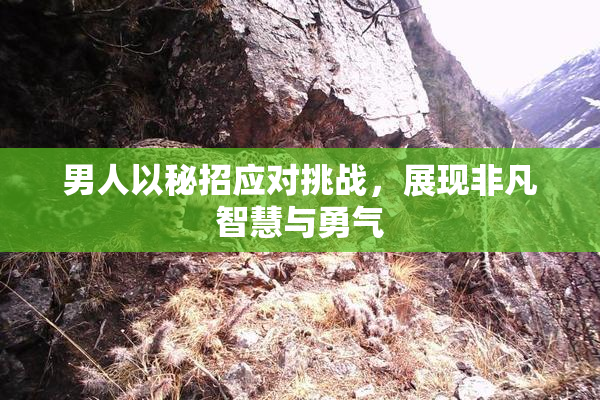 男人以秘招应对挑战，展现非凡智慧与勇气
