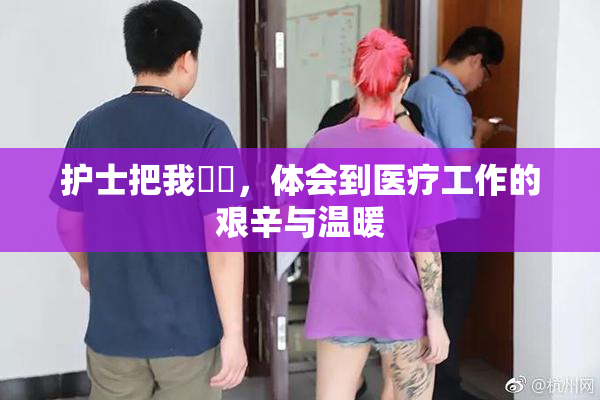 护士把我亅亅，体会到医疗工作的艰辛与温暖