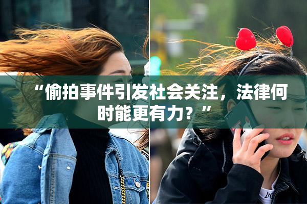 “偷拍事件引发社会关注，法律何时能更有力？”