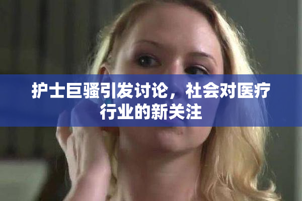 护士巨骚引发讨论，社会对医疗行业的新关注