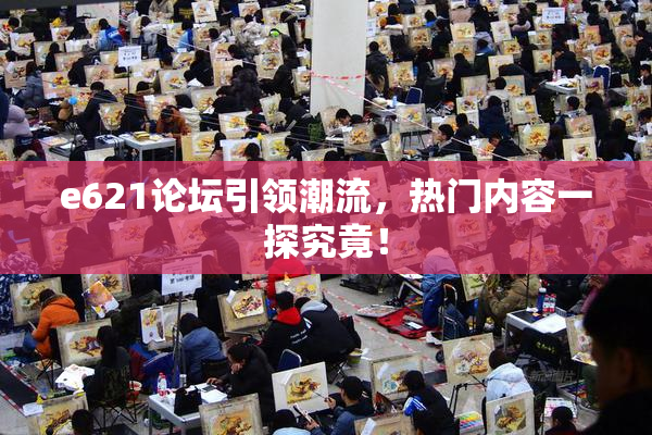e621论坛引领潮流，热门内容一探究竟！