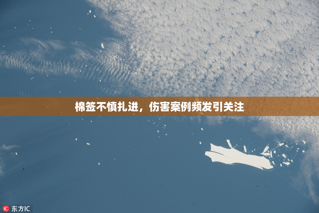 棉签不慎扎进，伤害案例频发引关注