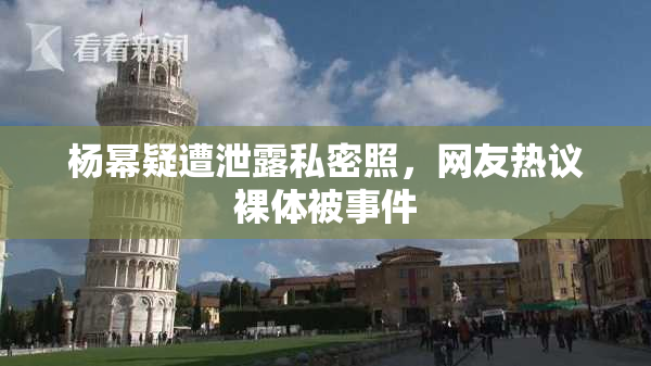 杨幂疑遭泄露私密照，网友热议裸体被事件
