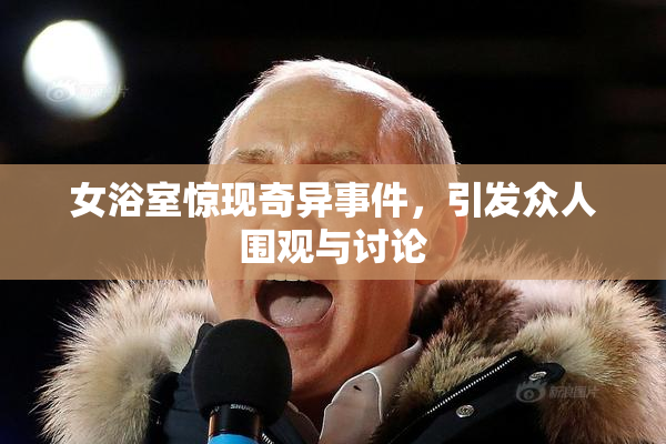 女浴室惊现奇异事件，引发众人围观与讨论
