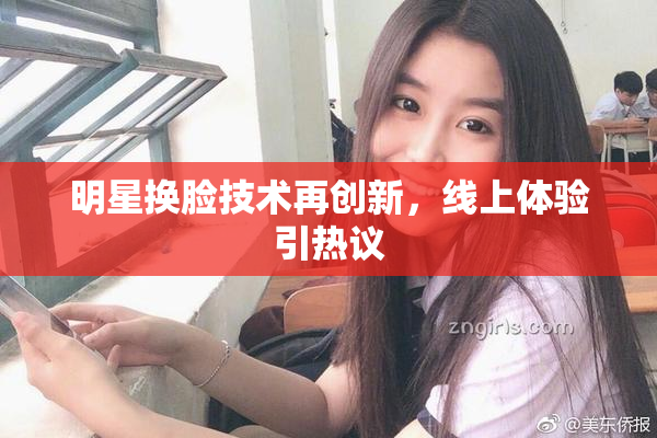 明星换脸技术再创新，线上体验引热议