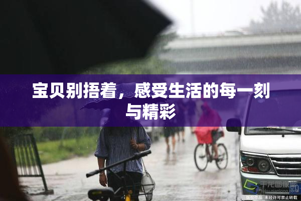 宝贝别捂着，感受生活的每一刻与精彩