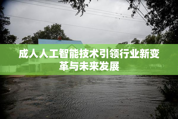 成人人工智能技术引领行业新变革与未来发展