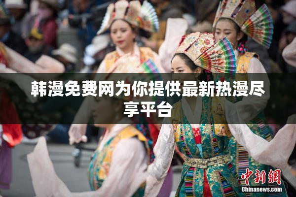 韩漫免费网为你提供最新热漫尽享平台