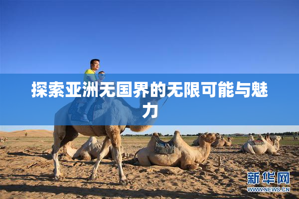 探索亚洲无国界的无限可能与魅力