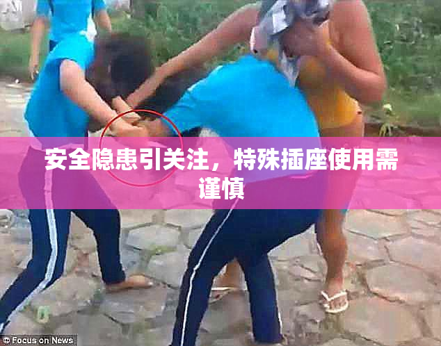 安全隐患引关注，特殊插座使用需谨慎