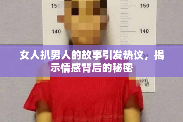 女人扒男人的故事引发热议，揭示情感背后的秘密