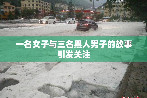 一名女子与三名黑人男子的故事引发关注