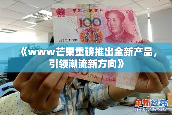 《www芒果重磅推出全新产品，引领潮流新方向》