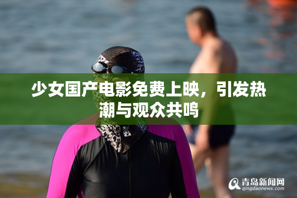 少女国产电影免费上映，引发热潮与观众共鸣
