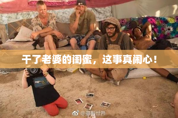 干了老婆的闺蜜，这事真闹心！