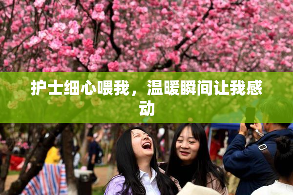 护士细心喂我，温暖瞬间让我感动