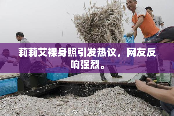 莉莉艾裸身照引发热议，网友反响强烈。