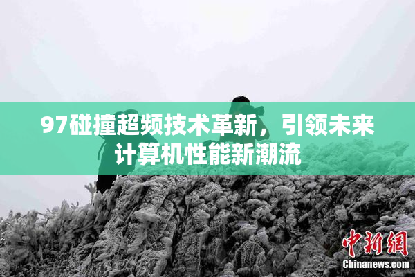 97碰撞超频技术革新，引领未来计算机性能新潮流