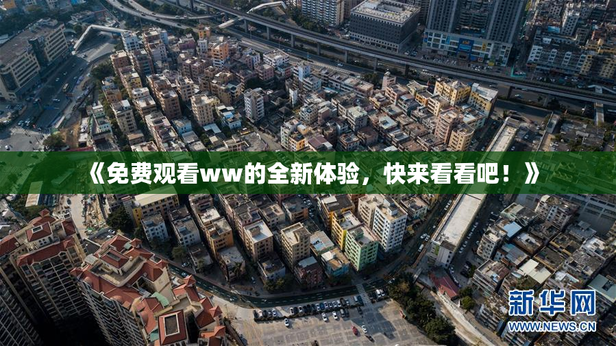 《免费观看ww的全新体验，快来看看吧！》