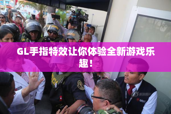 GL手指特效让你体验全新游戏乐趣！
