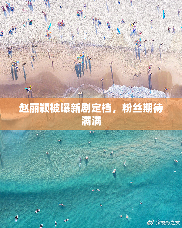 赵丽颖被曝新剧定档，粉丝期待满满