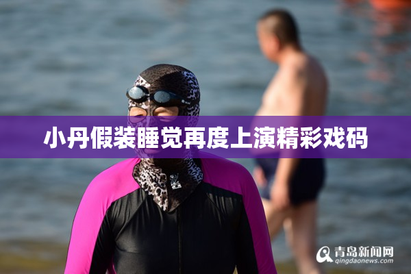 小丹假装睡觉再度上演精彩戏码
