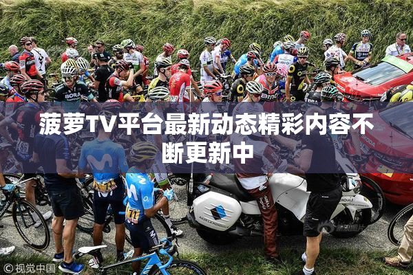 菠萝TV平台最新动态精彩内容不断更新中