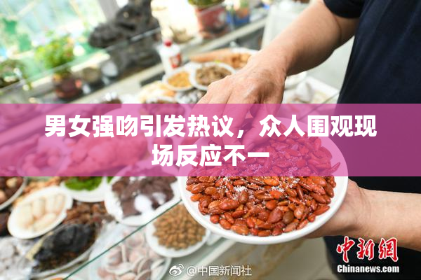 男女强吻引发热议，众人围观现场反应不一