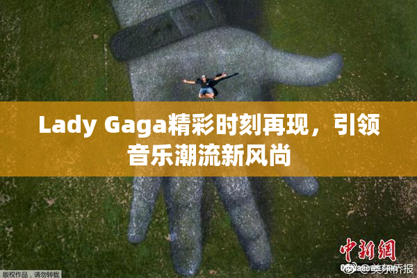 Lady Gaga精彩时刻再现，引领音乐潮流新风尚
