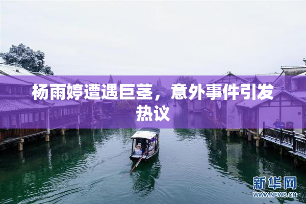 杨雨婷遭遇巨茎，意外事件引发热议