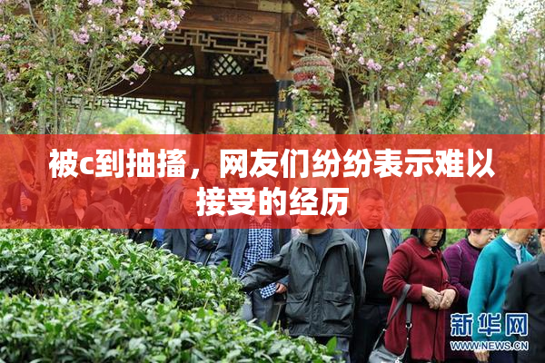 被c到抽搐，网友们纷纷表示难以接受的经历