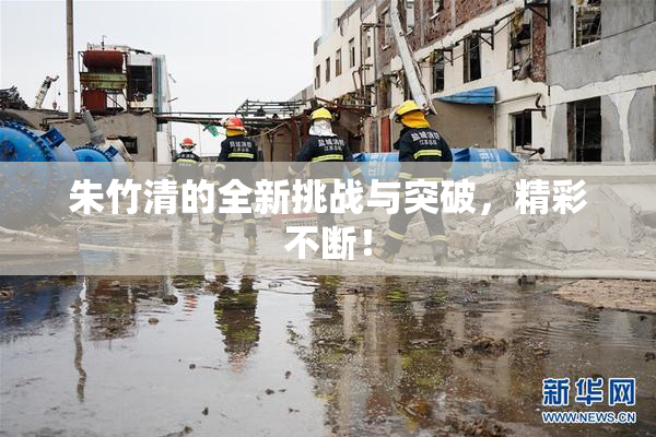 朱竹清的全新挑战与突破，精彩不断！
