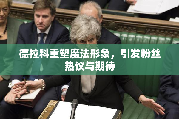 德拉科重塑魔法形象，引发粉丝热议与期待