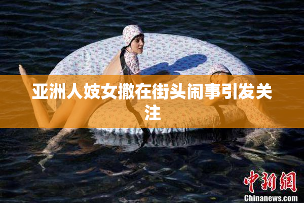 亚洲人妓女撒在街头闹事引发关注
