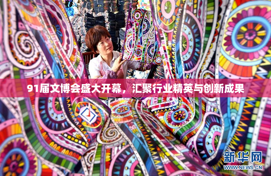 91届文博会盛大开幕，汇聚行业精英与创新成果
